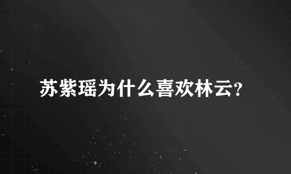 苏紫瑶为什么喜欢林云？