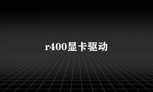 r400显卡驱动