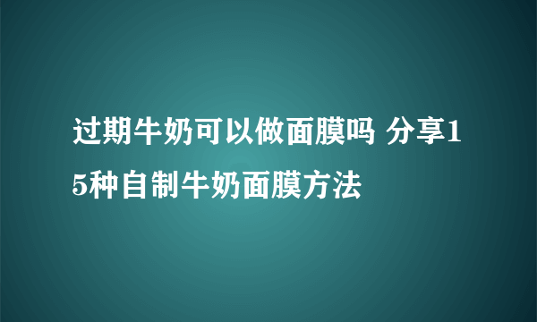 过期牛奶可以做面膜吗 分享15种自制牛奶面膜方法