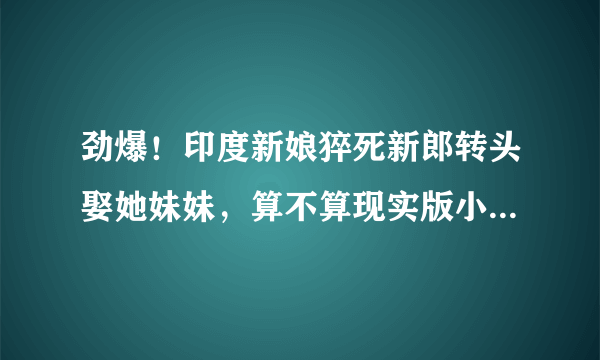 劲爆！印度新娘猝死新郎转头娶她妹妹，算不算现实版小姨子上位？