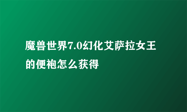 魔兽世界7.0幻化艾萨拉女王的便袍怎么获得