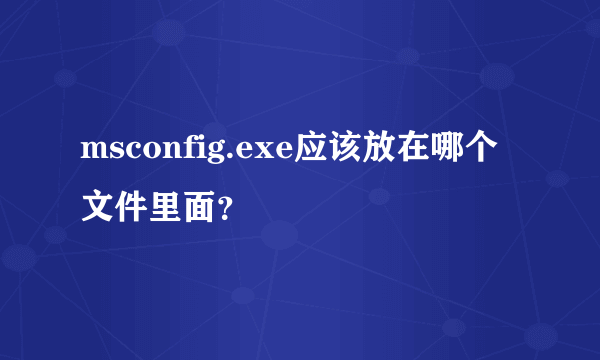 msconfig.exe应该放在哪个文件里面？