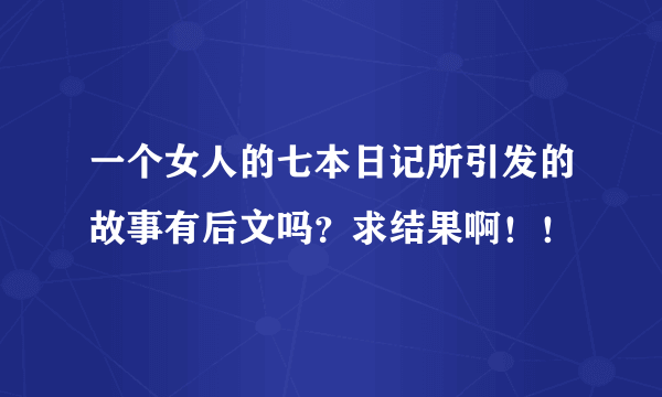 一个女人的七本日记所引发的故事有后文吗？求结果啊！！