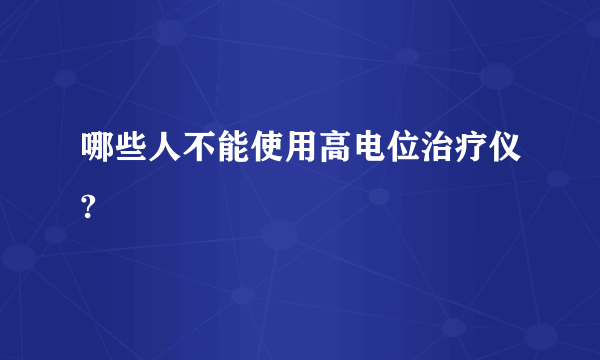 哪些人不能使用高电位治疗仪?