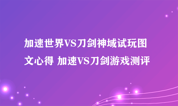 加速世界VS刀剑神域试玩图文心得 加速VS刀剑游戏测评