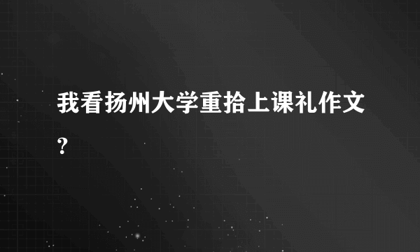 我看扬州大学重拾上课礼作文？