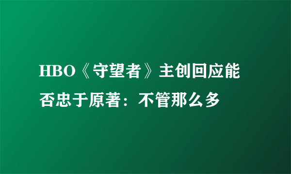 HBO《守望者》主创回应能否忠于原著：不管那么多