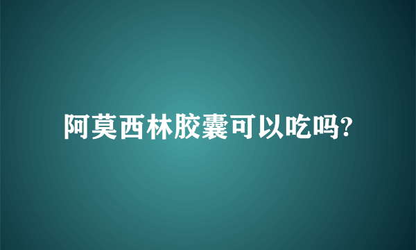 阿莫西林胶囊可以吃吗?