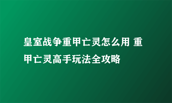 皇室战争重甲亡灵怎么用 重甲亡灵高手玩法全攻略