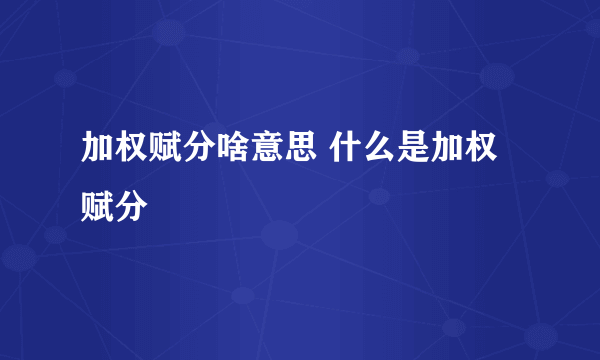 加权赋分啥意思 什么是加权赋分