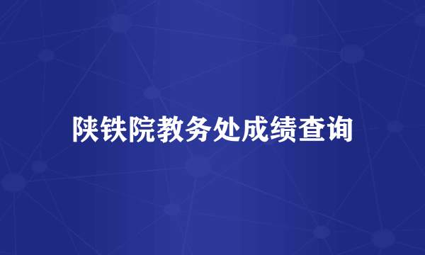 陕铁院教务处成绩查询