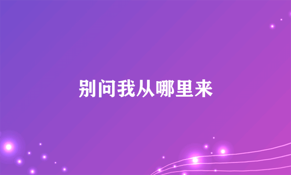 别问我从哪里来