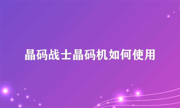 晶码战士晶码机如何使用