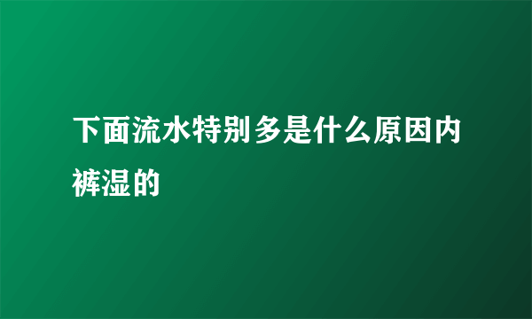 下面流水特别多是什么原因内裤湿的