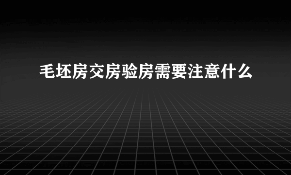 毛坯房交房验房需要注意什么