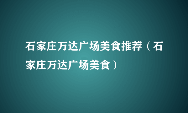 石家庄万达广场美食推荐（石家庄万达广场美食）