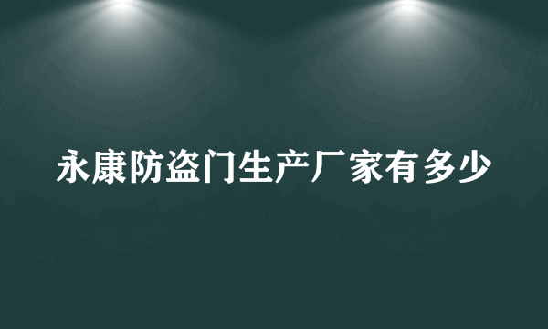 永康防盗门生产厂家有多少