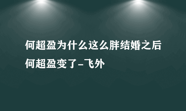 何超盈为什么这么胖结婚之后何超盈变了-飞外