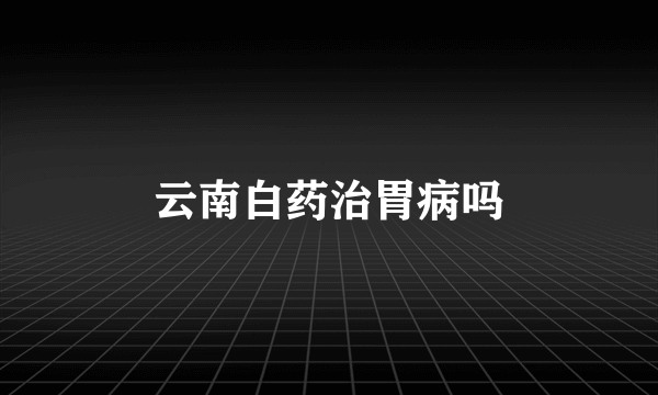 云南白药治胃病吗