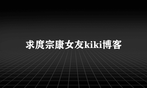 求庹宗康女友kiki博客