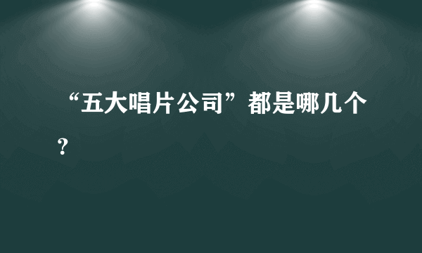 “五大唱片公司”都是哪几个？