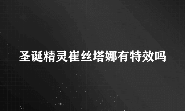 圣诞精灵崔丝塔娜有特效吗