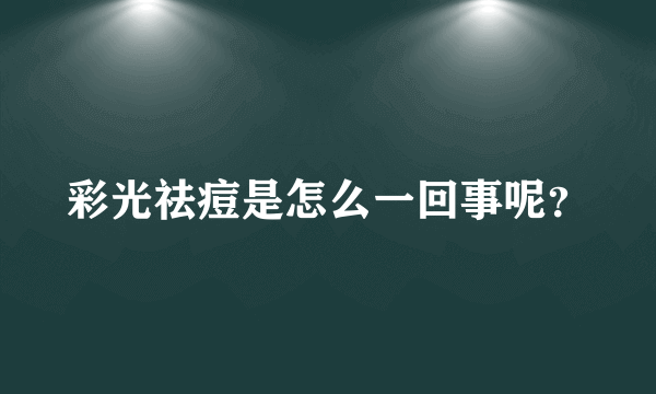 彩光祛痘是怎么一回事呢？