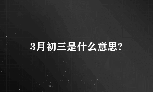 3月初三是什么意思?