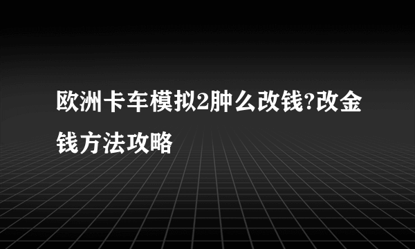 欧洲卡车模拟2肿么改钱?改金钱方法攻略