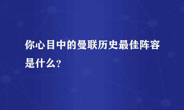 你心目中的曼联历史最佳阵容是什么？