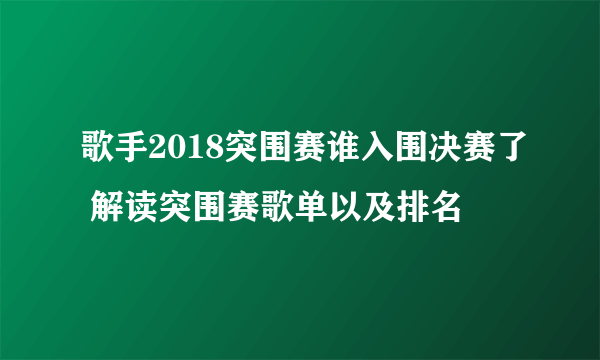 歌手2018突围赛谁入围决赛了 解读突围赛歌单以及排名