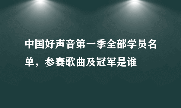 中国好声音第一季全部学员名单，参赛歌曲及冠军是谁