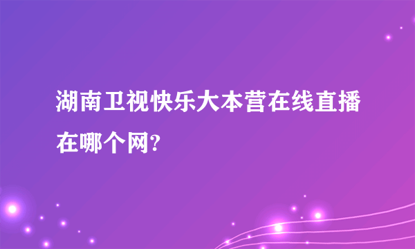 湖南卫视快乐大本营在线直播在哪个网?