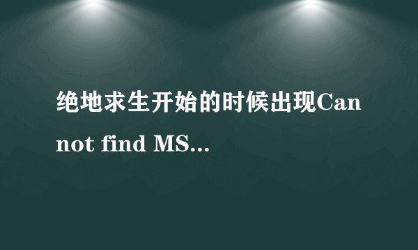 绝地求生开始的时候出现Cannot find MSVCP140.dll.Please,re-ins