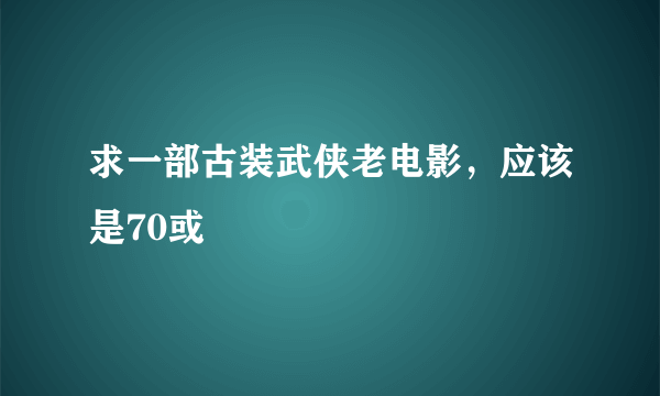 求一部古装武侠老电影，应该是70或