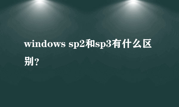 windows sp2和sp3有什么区别？