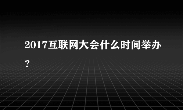 2017互联网大会什么时间举办？