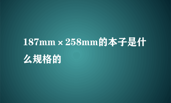 187mm×258mm的本子是什么规格的