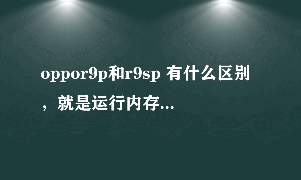 oppor9p和r9sp 有什么区别，就是运行内存大了点吗