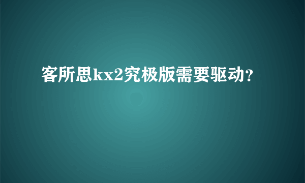 客所思kx2究极版需要驱动？