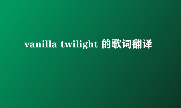 vanilla twilight 的歌词翻译