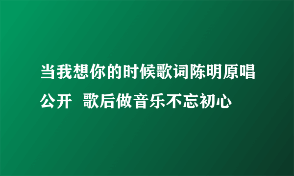 当我想你的时候歌词陈明原唱公开  歌后做音乐不忘初心