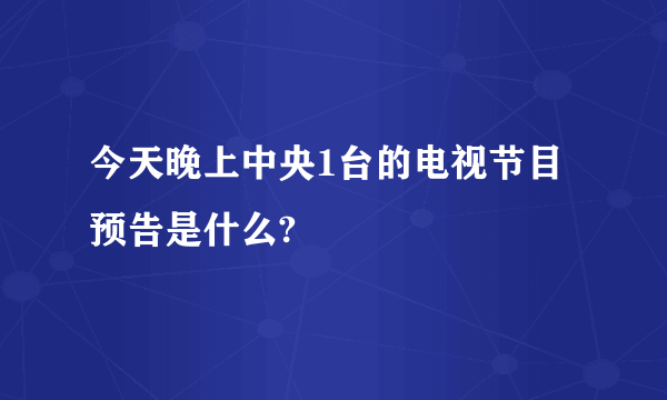 今天晚上中央1台的电视节目预告是什么?