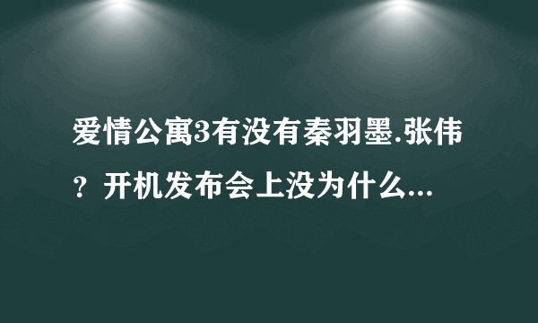 爱情公寓3有没有秦羽墨.张伟？开机发布会上没为什么他们啊？