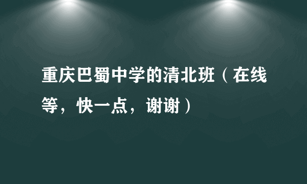 重庆巴蜀中学的清北班（在线等，快一点，谢谢）