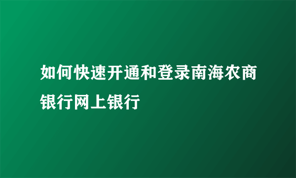 如何快速开通和登录南海农商银行网上银行