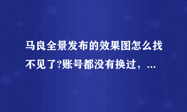 马良全景发布的效果图怎么找不见了?账号都没有换过，就是找不见了