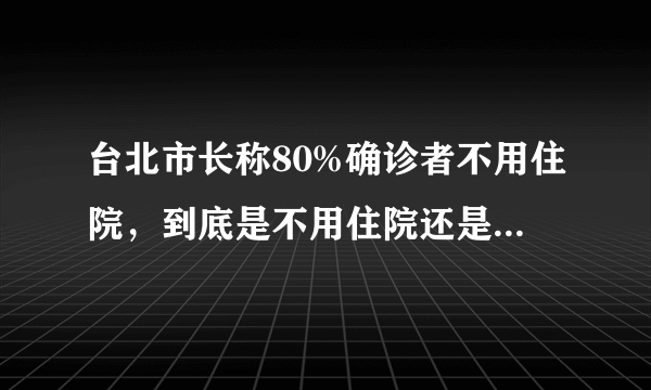 台北市长称80%确诊者不用住院，到底是不用住院还是无院可住？