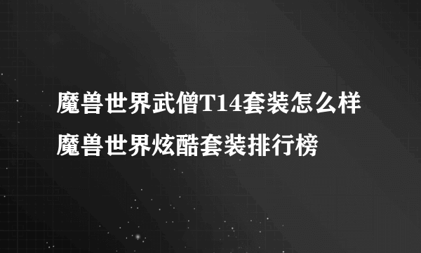 魔兽世界武僧T14套装怎么样 魔兽世界炫酷套装排行榜