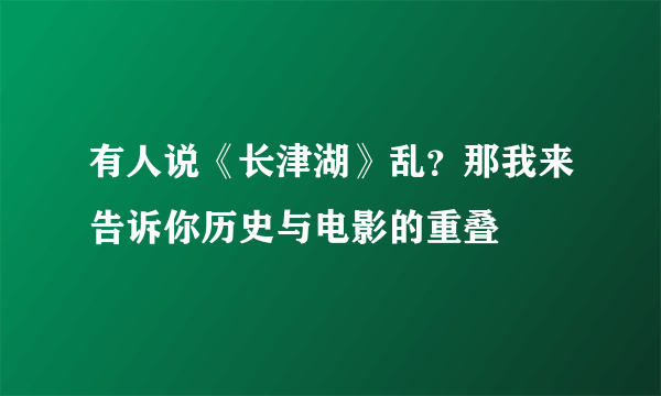 有人说《长津湖》乱？那我来告诉你历史与电影的重叠